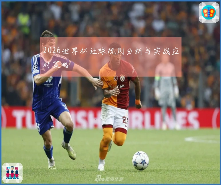 2026世界杯让球规则分析与实战应对策略