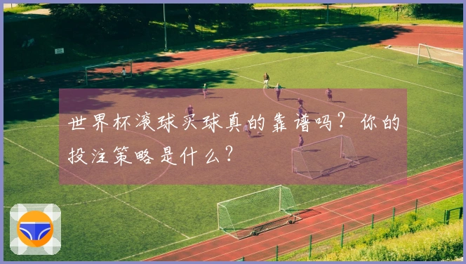世界杯滚球买球真的靠谱吗？你的投注策略是什么？