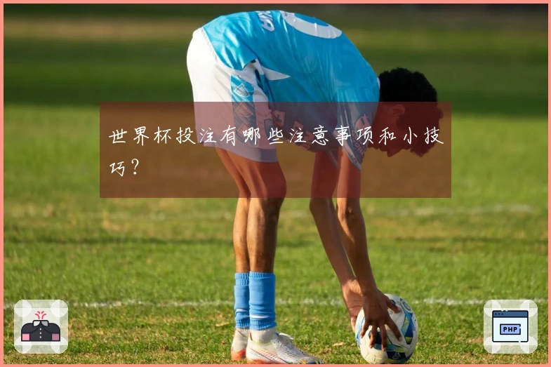 世界杯投注有哪些注意事项和小技巧？