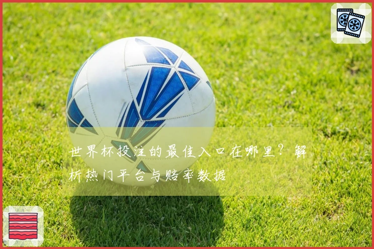 世界杯投注的最佳入口在哪里？解析热门平台与赔率数据
