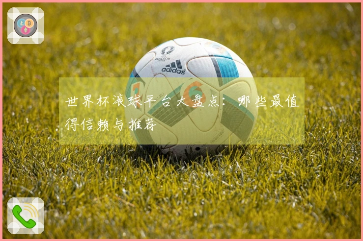 世界杯滚球平台大盘点：哪些最值得信赖与推荐