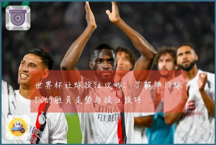 世界杯让球投注攻略：了解热门球队的胜负走势与投注技巧