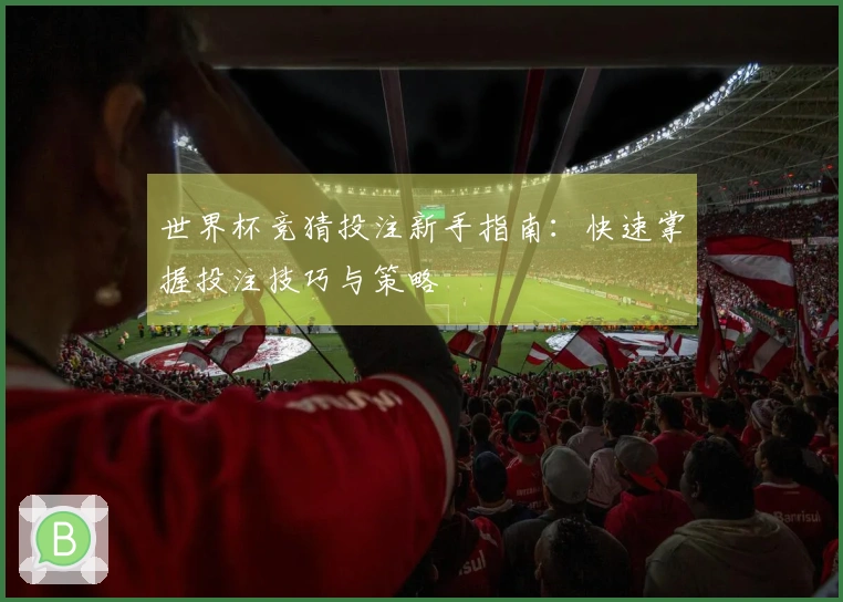 世界杯竞猜投注新手指南：快速掌握投注技巧与策略