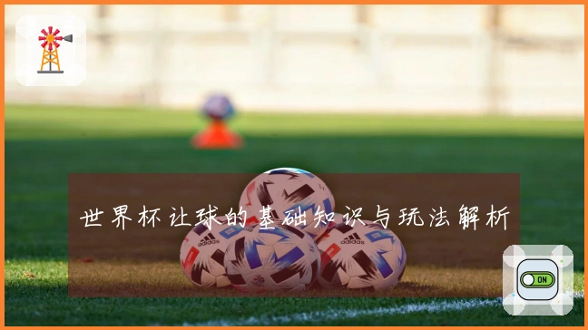 世界杯让球的基础知识与玩法解析