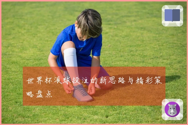 世界杯滚球投注的新思路与精彩策略盘点