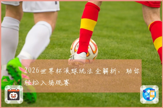 2026世界杯滚球玩法全解析，助你轻松入场观赛