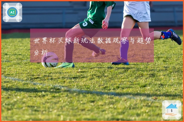 世界杯买球新玩法数据观察与趋势分析