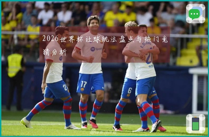 2026世界杯让球玩法盘点与热门竞猜分析