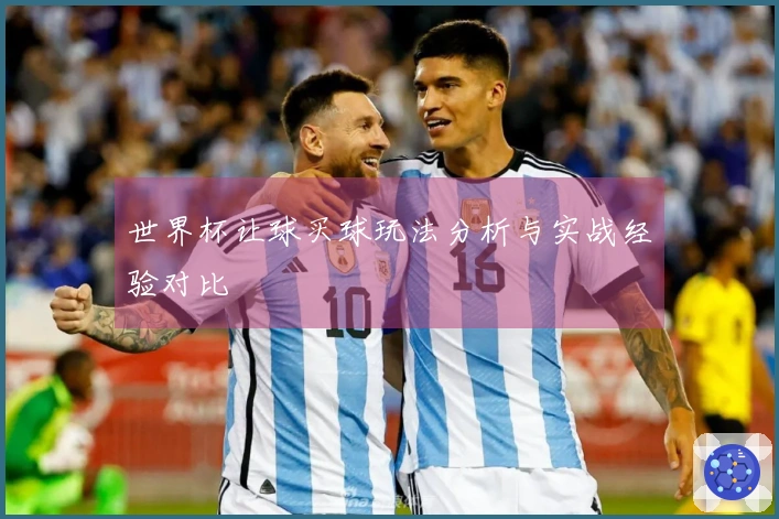 世界杯让球买球玩法分析与实战经验对比