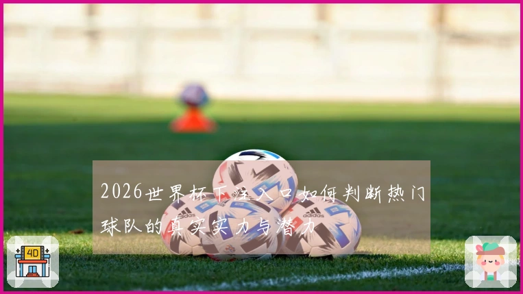 2026世界杯下注入口如何判断热门球队的真实实力与潜力