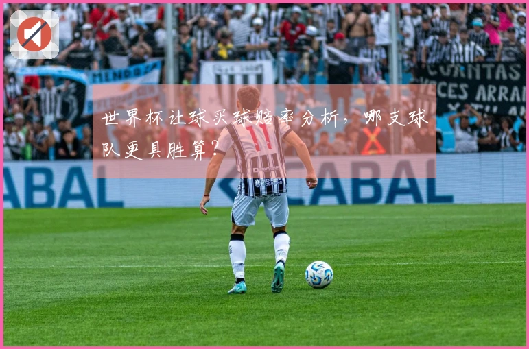 世界杯让球买球赔率分析，哪支球队更具胜算？