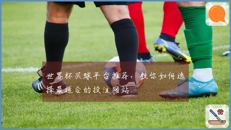 世界杯买球平台推荐，教你如何选择最适合的投注网站