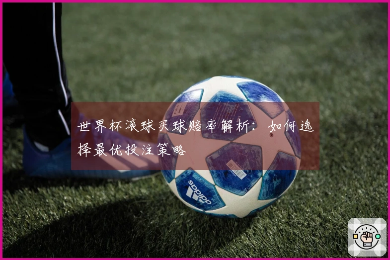 世界杯滚球买球赔率解析：如何选择最优投注策略