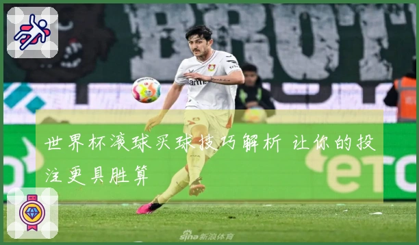 世界杯滚球买球技巧解析 让你的投注更具胜算