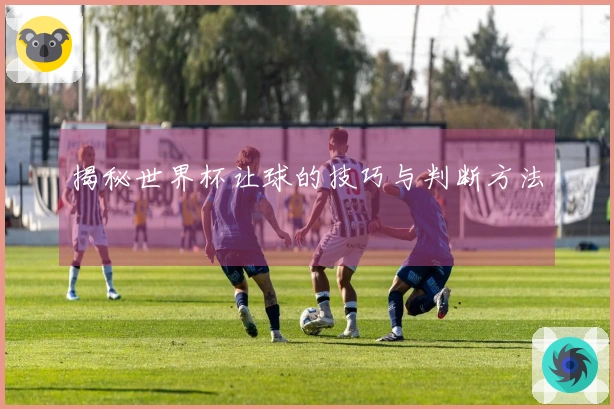 揭秘世界杯让球的技巧与判断方法