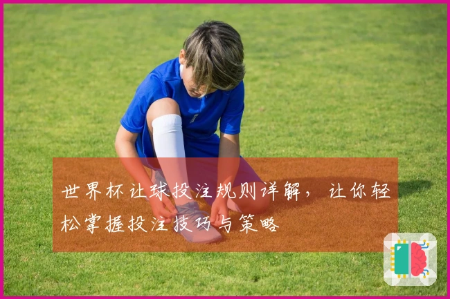 世界杯让球投注规则详解，让你轻松掌握投注技巧与策略