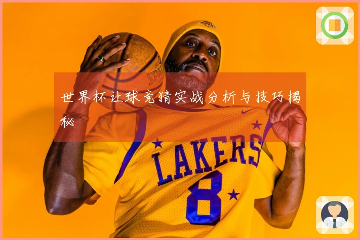 世界杯让球竞猜实战分析与技巧揭秘