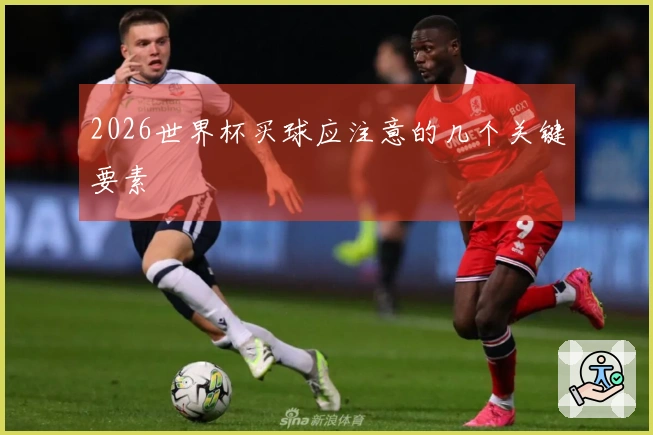 2026世界杯买球应注意的几个关键要素