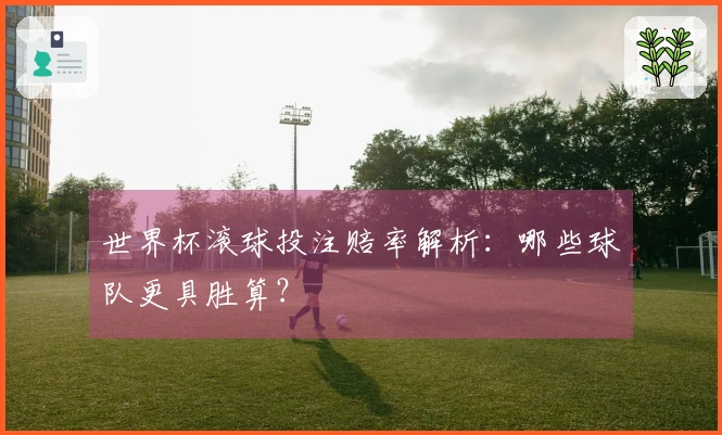 世界杯滚球投注赔率解析：哪些球队更具胜算？