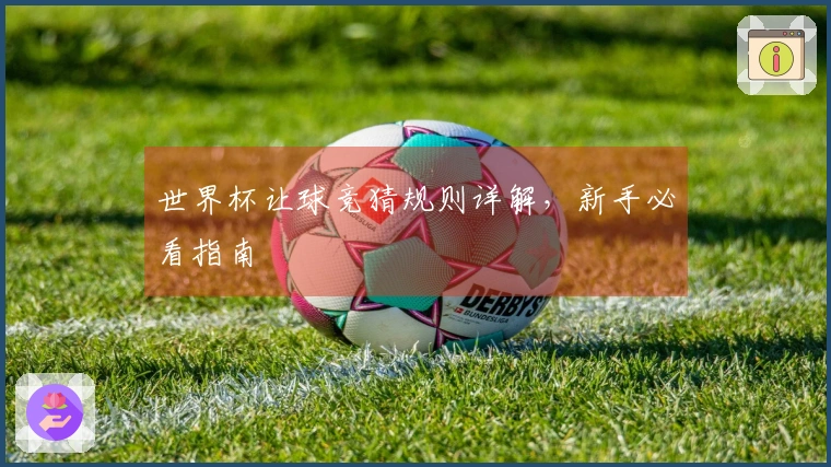 世界杯让球竞猜规则详解，新手必看指南