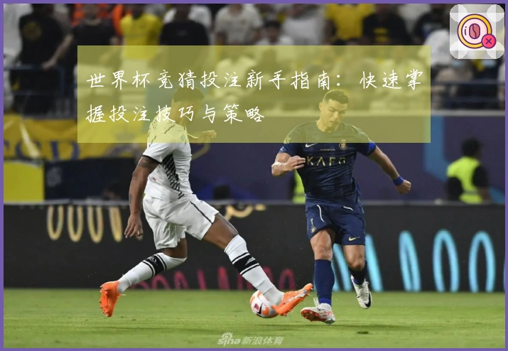 世界杯竞猜投注新手指南：快速掌握投注技巧与策略