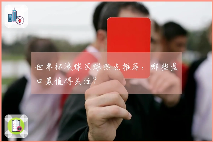 世界杯滚球买球热点推荐，哪些盘口最值得关注？