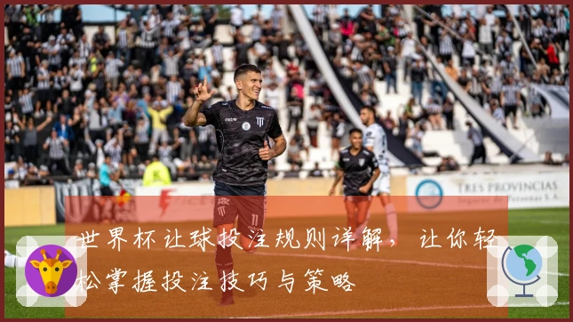 世界杯让球投注规则详解，让你轻松掌握投注技巧与策略