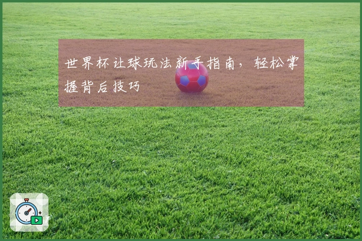 世界杯让球玩法新手指南，轻松掌握背后技巧