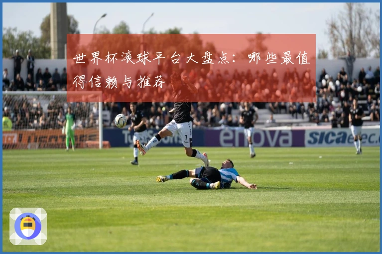 世界杯滚球平台大盘点：哪些最值得信赖与推荐