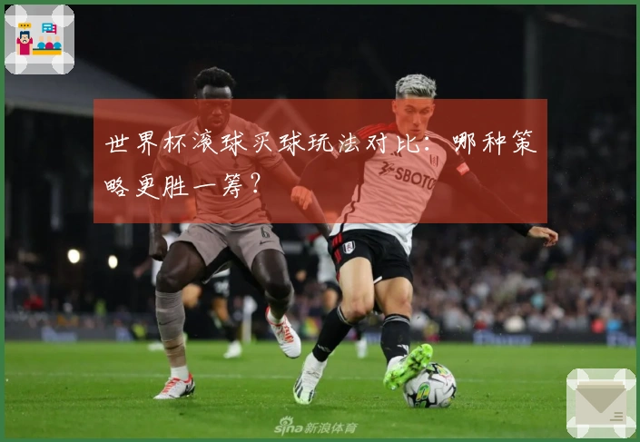 世界杯滚球买球玩法对比：哪种策略更胜一筹？