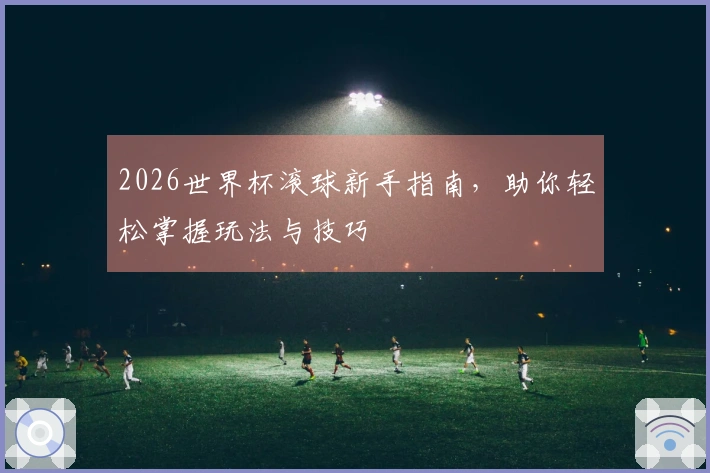 2026世界杯滚球新手指南，助你轻松掌握玩法与技巧
